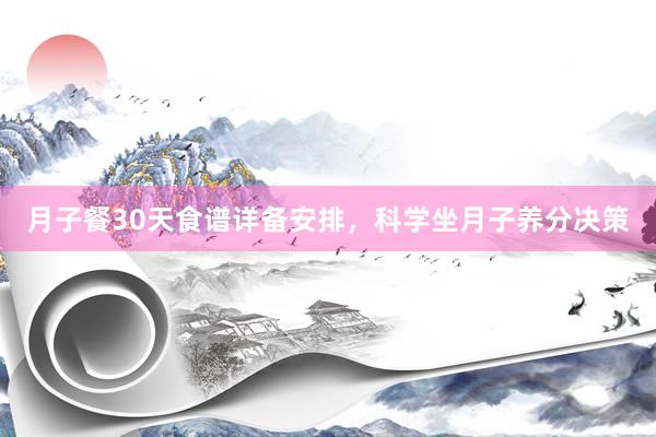 月子餐30天食谱详备安排，科学坐月子养分决策