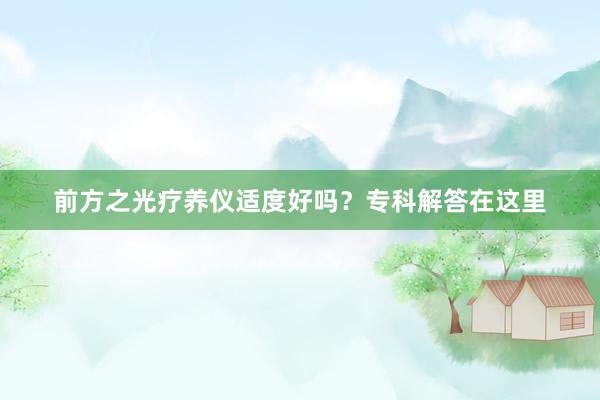前方之光疗养仪适度好吗？专科解答在这里